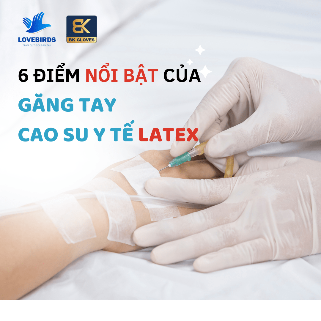 6 ĐIỂM NỔI BẬT CỦA GĂNG TAY CAO SU Y TẾ LATEX